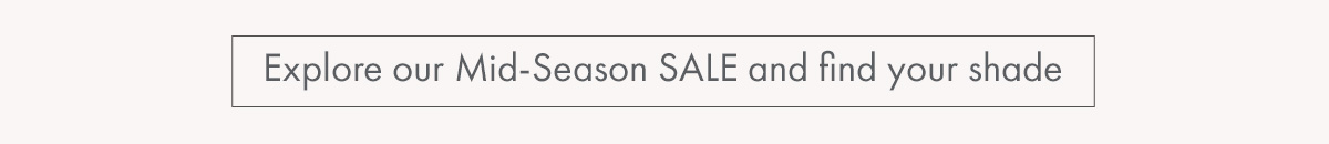 Explore our Mid-Season SALE and find your shade