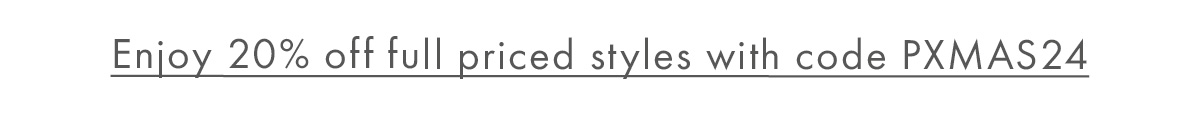 Enjoy 20% off full priced styles with code PXMAS24