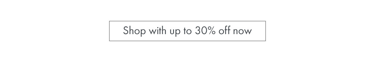 Shop with up to 30% off now