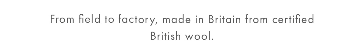 From field to factory, made in Britain from certified British wool.