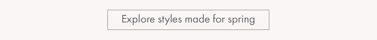 Explore styles made for spring