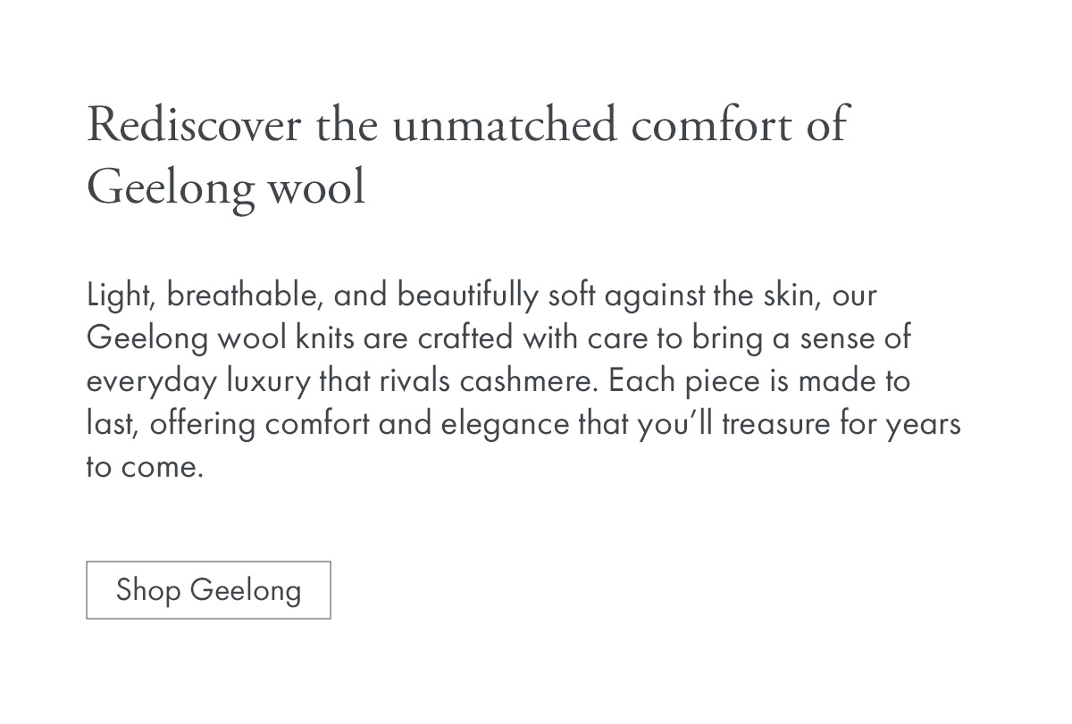 Rediscover the unmatched comfort of Geelong wool