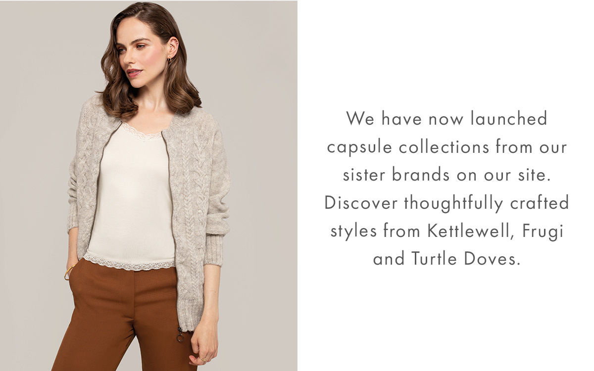 We have now launched capsule collections from our sister brands on our site. Discover thoughtfully crafted styles from Kettlewell, Frugi and Turtle Doves.