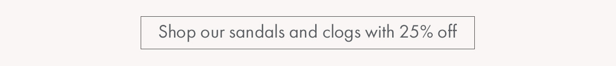 Shop our sandals and clogs with 25% off