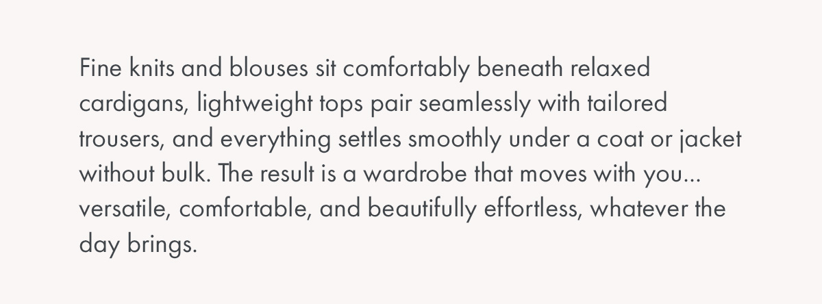 Fine knits and blouses sit comfortably beneath relaxed cardigans...