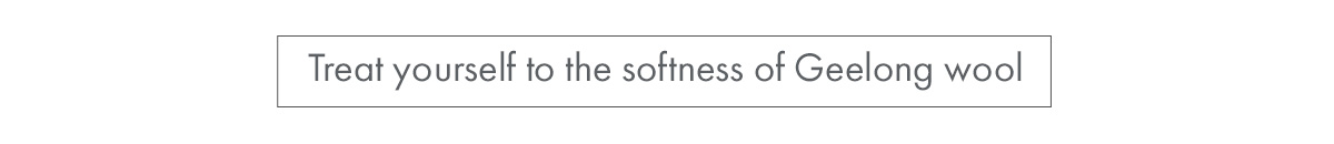 Treat yourself to the softness of Geelong wool
