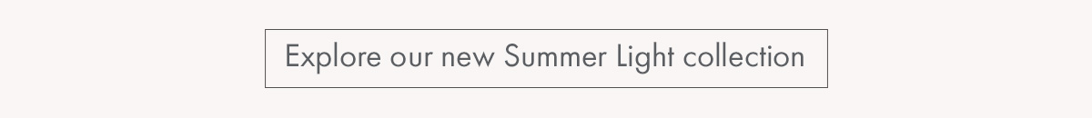 Explore our new Summer Light collection