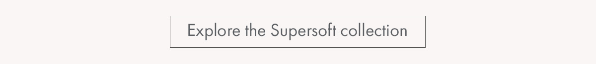 Explore our supersoft collection