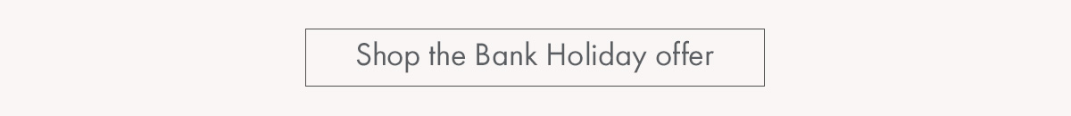 Shop the Bank Holiday offer