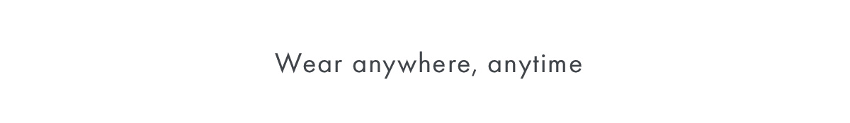 Wear anywhere, anytime	