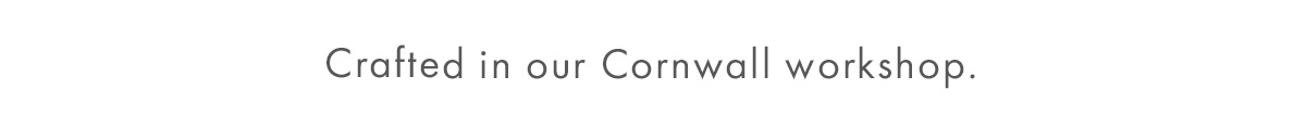 Crafted in our Cornwall workshop.