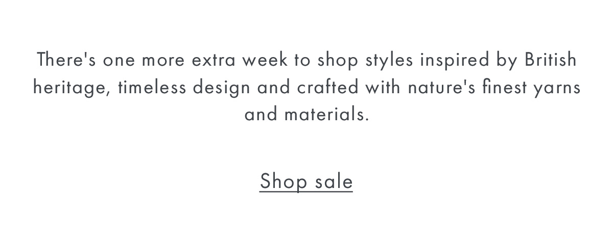 There's one more extra week to shop styles inspired by British heritage, timeless design and crafted with nature's finest yarns and materials.