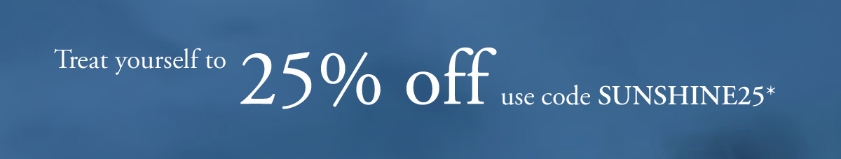 Treat yourself to 25% off - use code SUNSHINE25