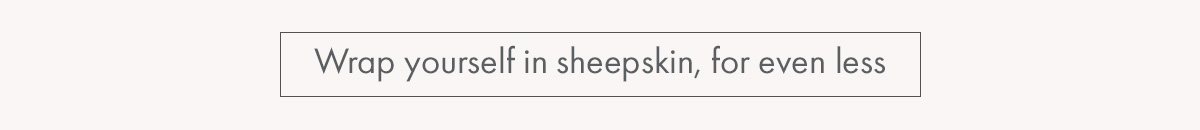 Wrap yourself in sheepskin, for even less