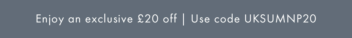 Enjoy an exclusive £20 off | Use code UKSUMNP20