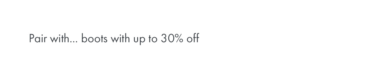 Pair with... boots with up to 30% off
