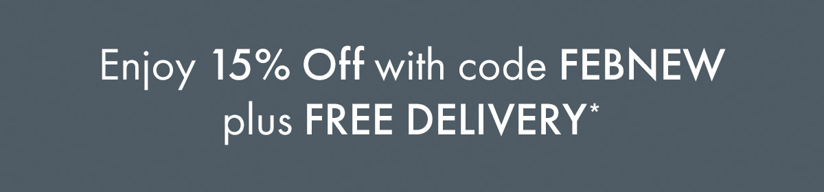 Enjoy 15% off plus Free Delivery with code FEBNEW