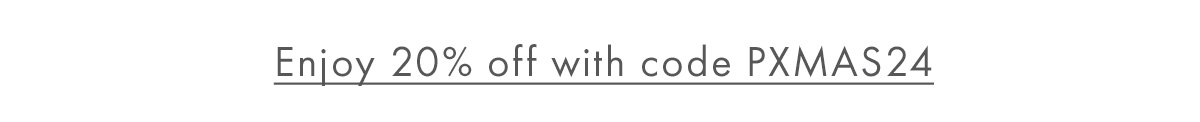 Enjoy 20% off with code PXMAS24