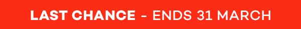 LAST CHANCE - ENDS 31 MARCH