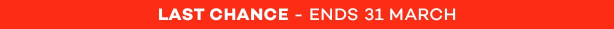 LAST CHANCE - ENDS 31 MARCH
