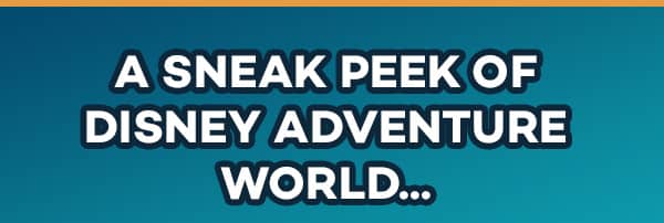 A SNEAK PEEK OF DISNEY ADVENTURE WORLD