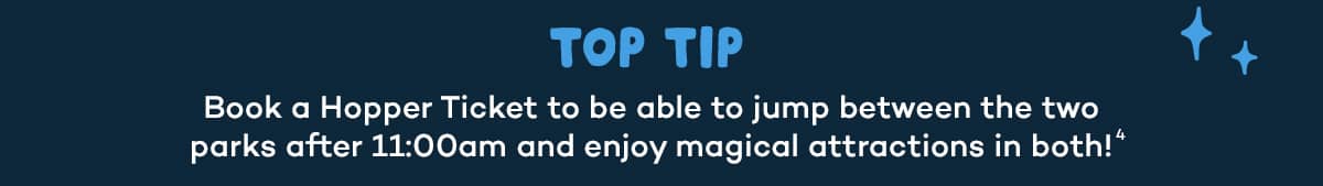 Book a Hopper Ticket to be able to jump between the two parks after 11:00am and enjoy magical attractions in both!4