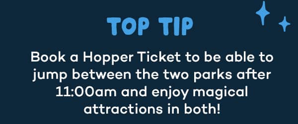 Book a Hopper Ticket to be able to jump between the two parks after 11:00am and enjoy magical attractions in both!4
