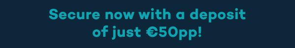 Secure now with a deposit of just €50pp