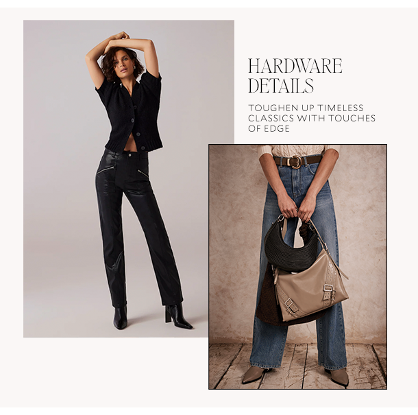 HARDWARE DETAILS. TOUGHEN UP TIMELESS CLASSICS WITH TOUCHES OF EDGE. 