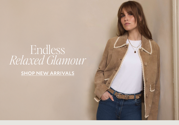 Endless Relaxed Glamour. SHOP NEW ARRIVALS 