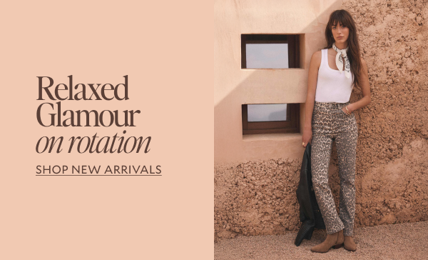 Relaxed Glamour on rotation. SHOP NEW ARRIVALS 