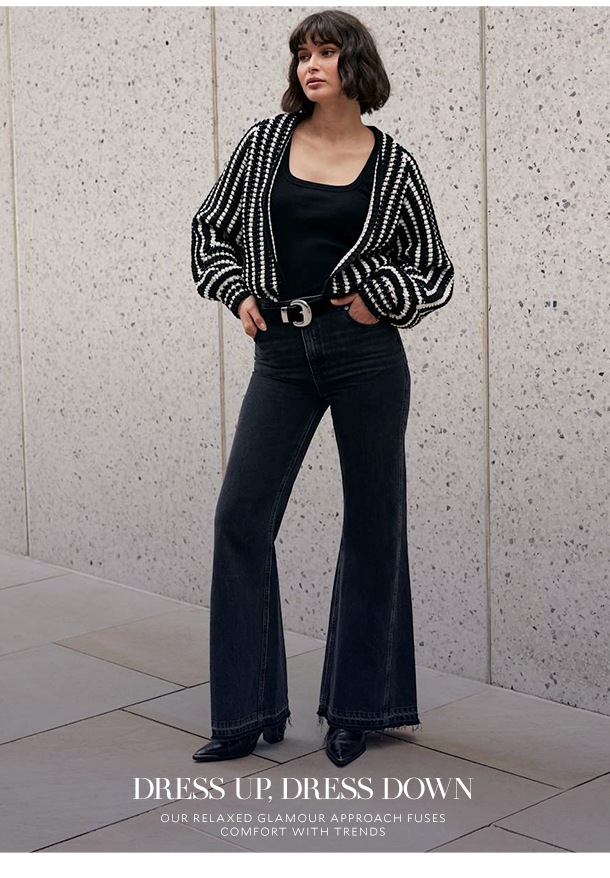 DRESS UP, DRESS DOWN    Our Relaxed Glamour approach fuses comfort with trends