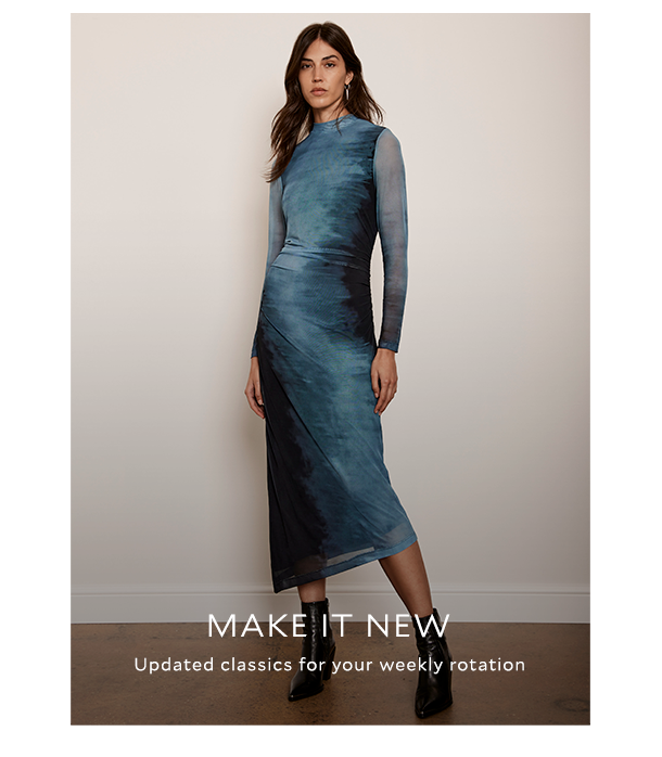  MAKE IT NEW. Updated classics for your weekly rotation. 