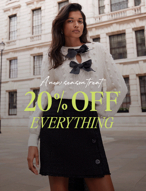 A new season treat. 20% OFF* EVERYTHING.