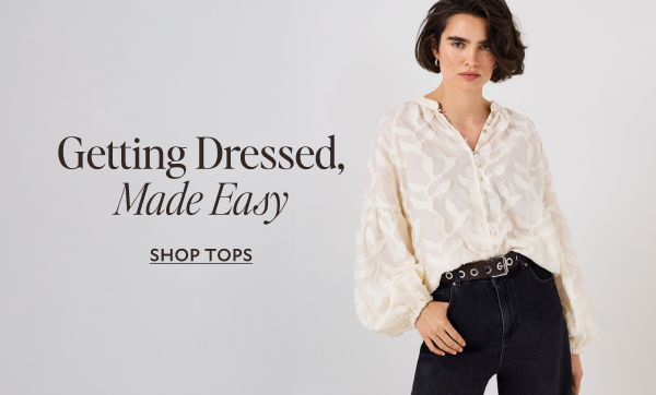 Getting Dressed, Made Easy. SHOP TOPS
