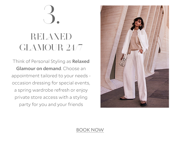 3. RELAXED GLAMOUR. Think of personal styling as Relaxed Glamour on demand. Choose an appointment tailored to your needs - occasion dressing for special events, a spring wardrobe refresh or enjoy private store access with a styling party for you and your friends