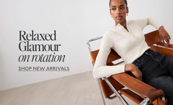 RELAXED GLAMOUR ON ROTATION. SHOP NEW ARRIVALS 