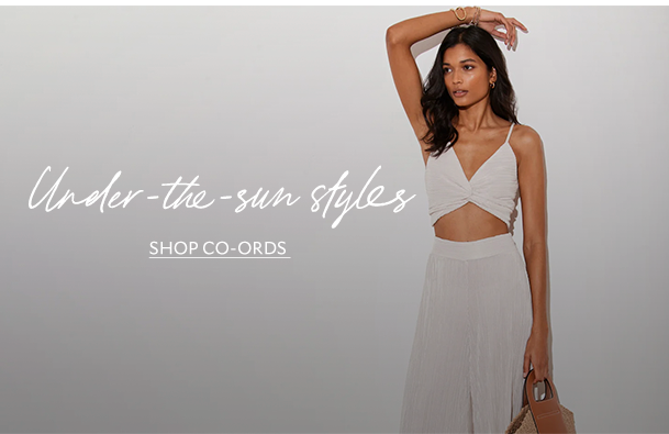 Under-the-sun styles. SHOP CO-ORDS.