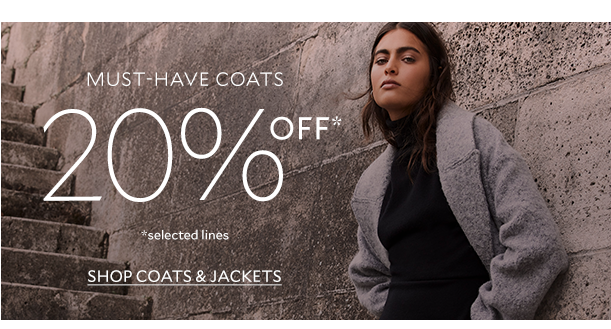 MUST-HAVE COATS 20% OFF*. *selected lines. SHOP COATS & JACKETS. 