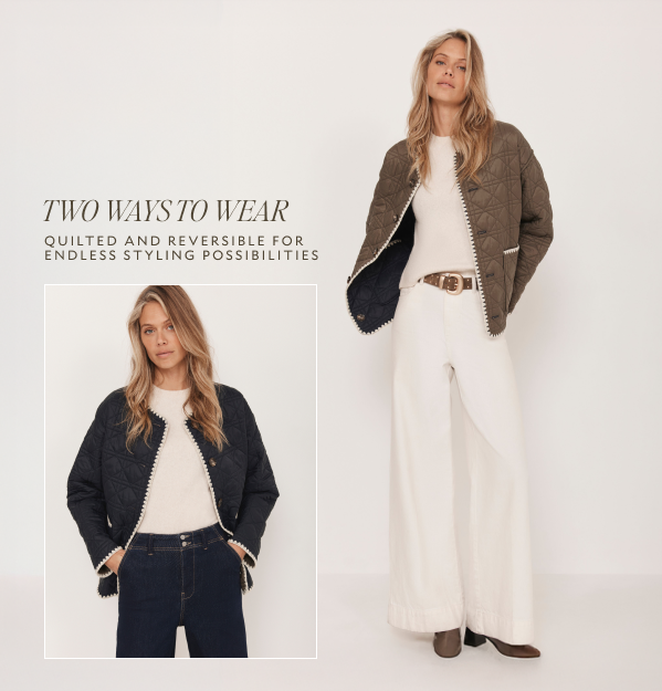 TWO WAYS TO WEAR. QUILTED AND REVERSIBLE FOR ENDLESS STYLING POSSIBILITIES