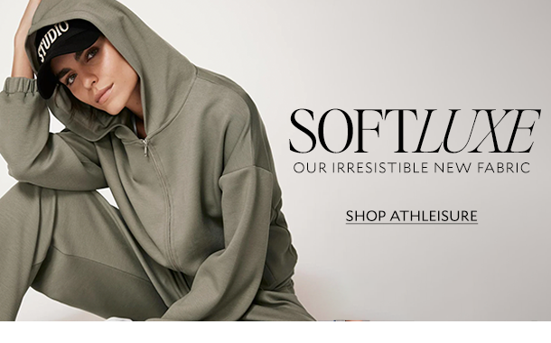 SOFTLUXE. OUR IRRESISTABLE NEW FABRIC. SHOP ATHLEISURE