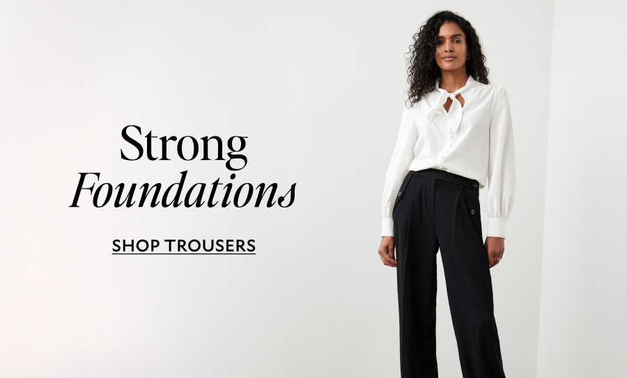 STRONG FOUNDATIONS. SHOP TROUSERS