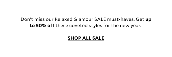 Don’t miss our Relaxed Glamour SALE must-haves. Get up to 50% off these coveted styles for the new year. SHOP ALL SALE.