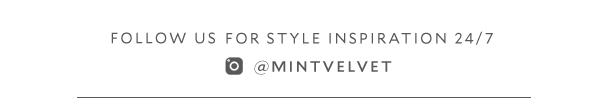 FOLLOW US FOR STYLE INSPIRATION 24/7 @MINTVELVET