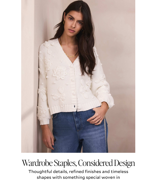 Wardrobe Staples, Considered Design. Thoughtful details, refined finishes and timeless shapes with something special woven in