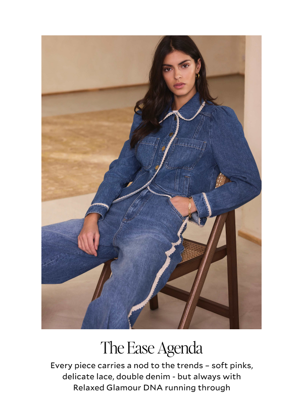 The Ease Agenda. Every piece carries a nod to the trends - soft pinks, delicate lace, double denim - but always with Relaxed Glamour DNA running through