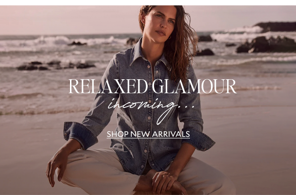 RELAXED GLAMOUR incoming... SHOP NEW ARRIVALS