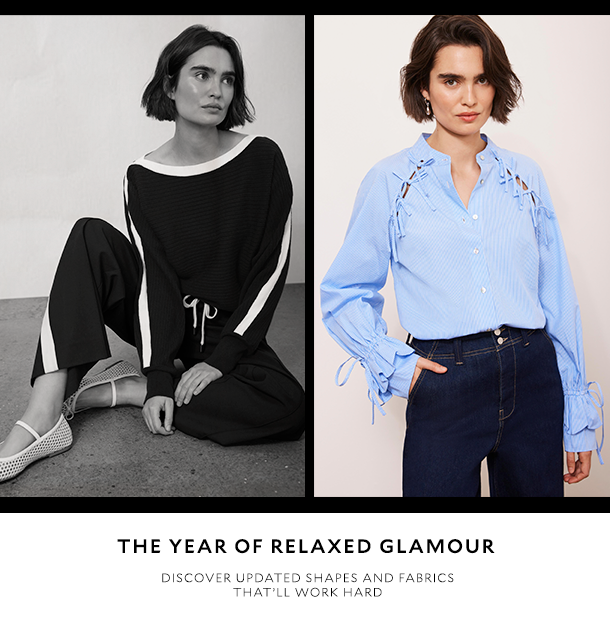 THE YEAR OF RELAXED GLAMOUR    Discover updated shapes and fabrics that’ll work hard 