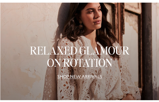 RELAXED GLAMOUR ON ROTATION. SHOP NEW ARRIVALS