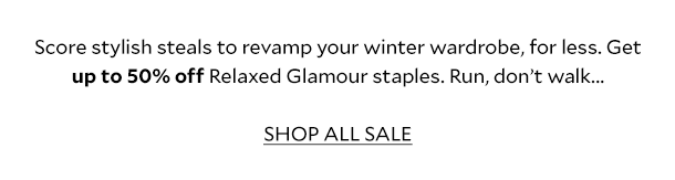 Score stylish steals to revamp your winter wardrobe, for less. Get up to 50% off Relaxed Glamour staples. Run, don't walk... SHOP ALL SALE